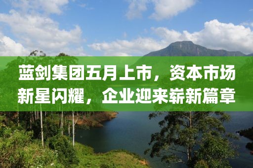 藍劍集團五月上市，資本市場新星閃耀，企業(yè)迎來嶄新篇章