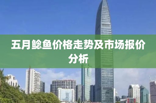 五月鯰魚價格走勢及市場報價分析