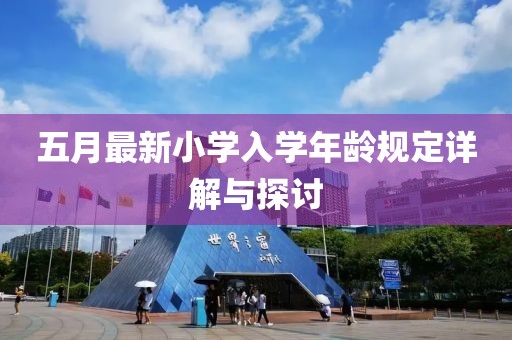 五月最新小學(xué)入學(xué)年齡規(guī)定詳解與探討