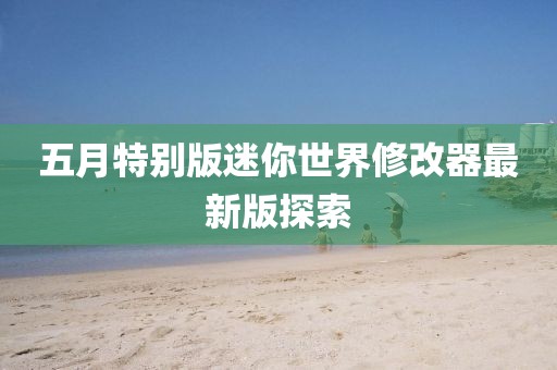 五月特別版迷你世界修改器最新版探索