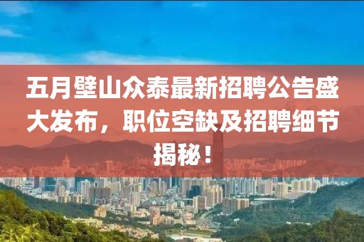 五月壁山眾泰最新招聘公告盛大發(fā)布，職位空缺及招聘細節(jié)揭秘！