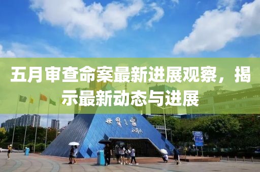 五月審查命案最新進(jìn)展觀察，揭示最新動(dòng)態(tài)與進(jìn)展