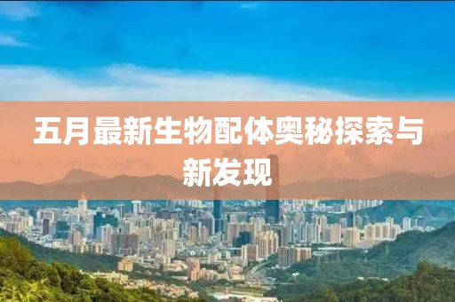 五月最新生物配體奧秘探索與新發(fā)現(xiàn)