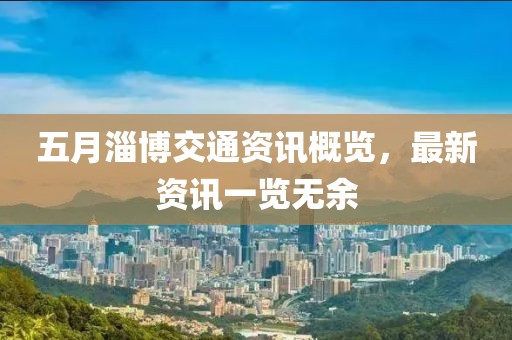 五月淄博交通資訊概覽，最新資訊一覽無余