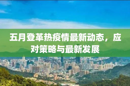 五月登革熱疫情最新動態(tài)，應(yīng)對策略與最新發(fā)展