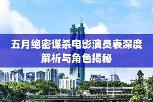 五月絕密謀殺電影演員表深度解析與角色揭秘