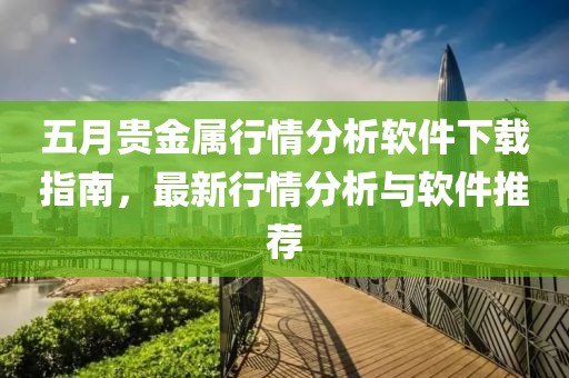 五月貴金屬行情分析軟件下載指南，最新行情分析與軟件推薦