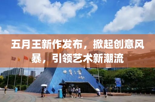 五月王新作發(fā)布，掀起創(chuàng)意風(fēng)暴，引領(lǐng)藝術(shù)新潮流