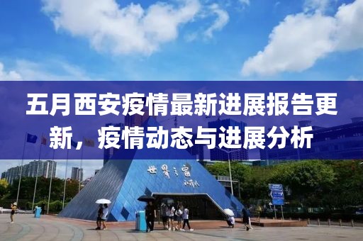 五月西安疫情最新進(jìn)展報告更新，疫情動態(tài)與進(jìn)展分析