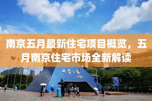 南京五月最新住宅項目概覽，五月南京住宅市場全新解讀