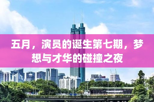 五月，演員的誕生第七期，夢想與才華的碰撞之夜
