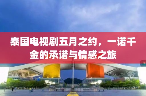 泰國電視劇五月之約，一諾千金的承諾與情感之旅