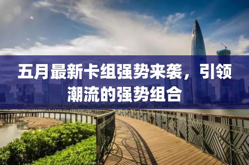 五月最新卡組強勢來襲，引領(lǐng)潮流的強勢組合