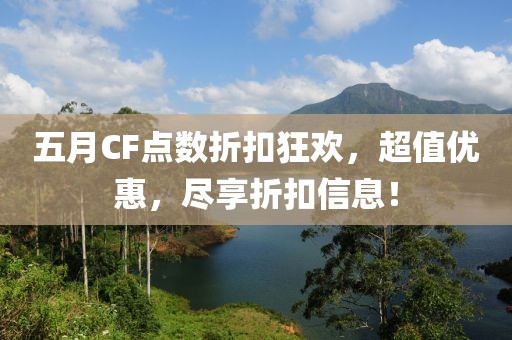 五月CF點(diǎn)數(shù)折扣狂歡，超值優(yōu)惠，盡享折扣信息！