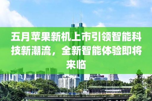 五月蘋果新機(jī)上市引領(lǐng)智能科技新潮流，全新智能體驗(yàn)即將來(lái)臨