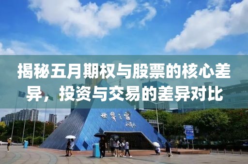 揭秘五月期權(quán)與股票的核心差異，投資與交易的差異對比