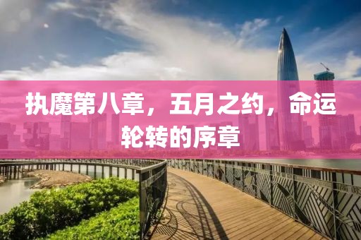 執(zhí)魔第八章，五月之約，命運(yùn)輪轉(zhuǎn)的序章