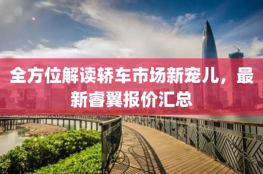全方位解讀轎車市場新寵兒，最新睿翼報價匯總