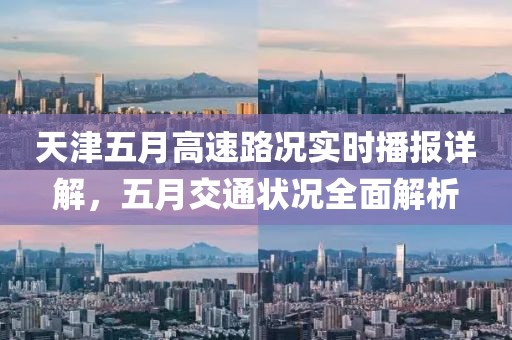 天津五月高速路況實(shí)時(shí)播報(bào)詳解，五月交通狀況全面解析