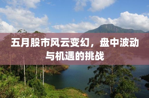 五月股市風云變幻，盤中波動與機遇的挑戰(zhàn)
