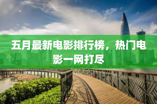 五月最新電影排行榜，熱門電影一網(wǎng)打盡