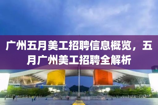 廣州五月美工招聘信息概覽，五月廣州美工招聘全解析