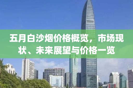 五月白沙煙價(jià)格概覽，市場現(xiàn)狀、未來展望與價(jià)格一覽
