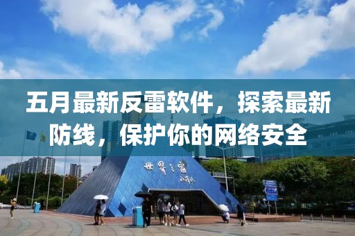 五月最新反雷軟件，探索最新防線，保護(hù)你的網(wǎng)絡(luò)安全