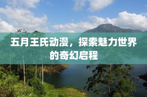 五月王氏動漫，探索魅力世界的奇幻啟程