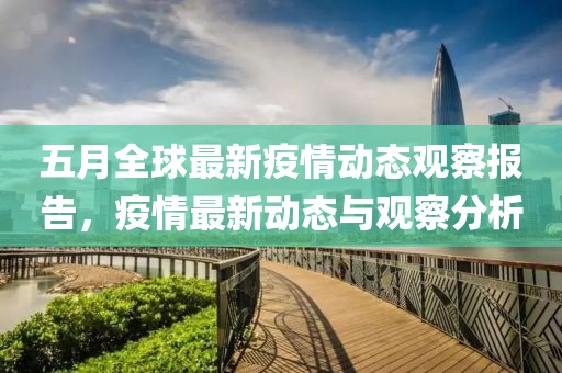 五月全球最新疫情動態(tài)觀察報(bào)告，疫情最新動態(tài)與觀察分析