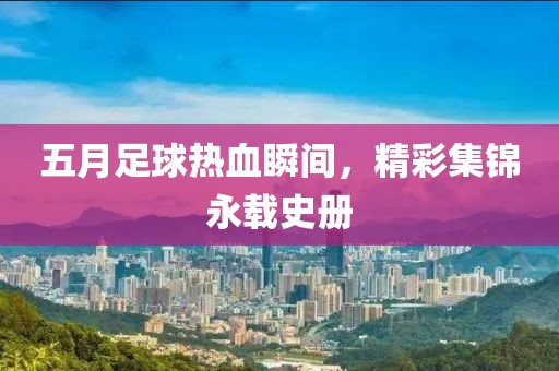 五月足球熱血瞬間，精彩集錦永載史冊