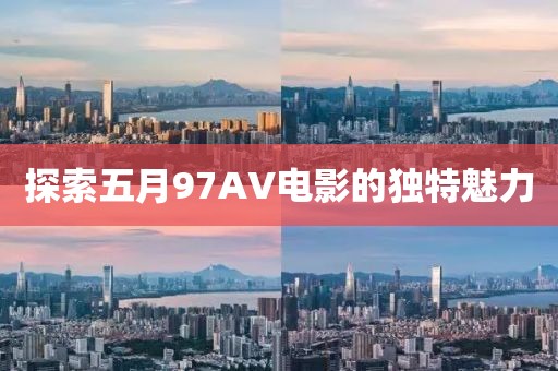 探索五月97AV電影的獨特魅力