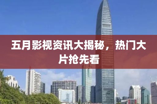 五月影視資訊大揭秘，熱門大片搶先看