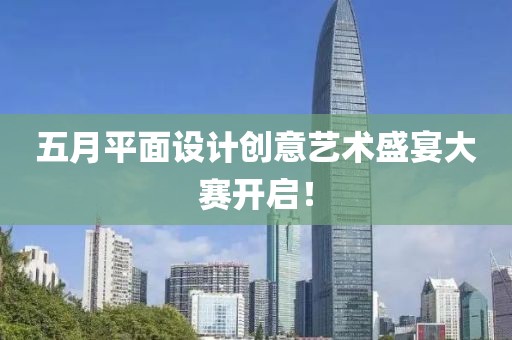 五月平面設(shè)計(jì)創(chuàng)意藝術(shù)盛宴大賽開啟！