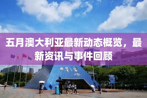五月澳大利亞最新動(dòng)態(tài)概覽，最新資訊與事件回顧