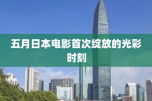 五月日本電影首次綻放的光彩時刻