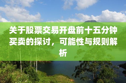 關(guān)于股票交易開盤前十五分鐘買賣的探討，可能性與規(guī)則解析