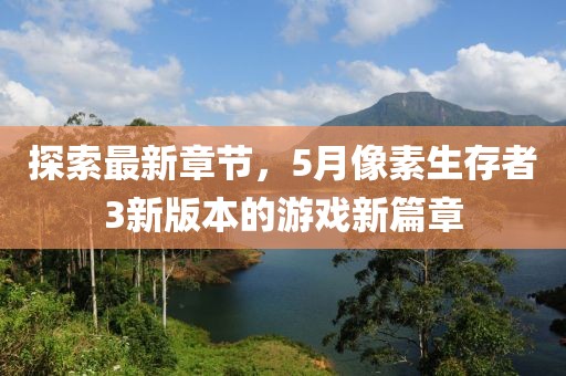 探索最新章節(jié)，5月像素生存者3新版本的游戲新篇章