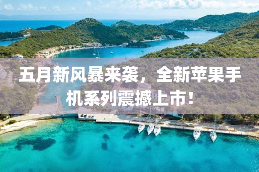 五月新風(fēng)暴來襲，全新蘋果手機(jī)系列震撼上市！