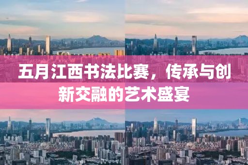 五月江西書法比賽，傳承與創(chuàng)新交融的藝術(shù)盛宴