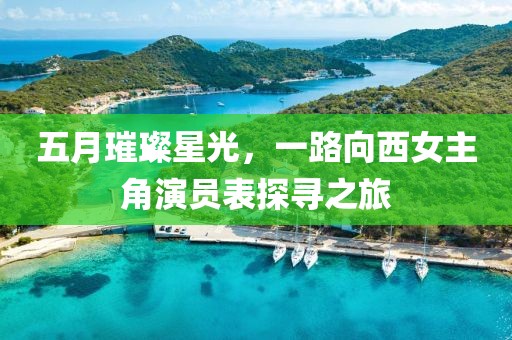五月璀璨星光，一路向西女主角演員表探尋之旅