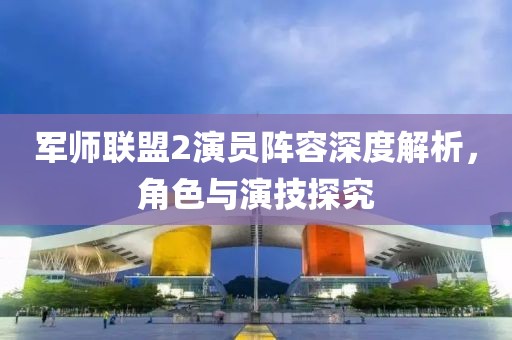 軍師聯(lián)盟2演員陣容深度解析，角色與演技探究