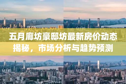 五月廊坊豪邸坊最新房價動態(tài)揭秘，市場分析與趨勢預測