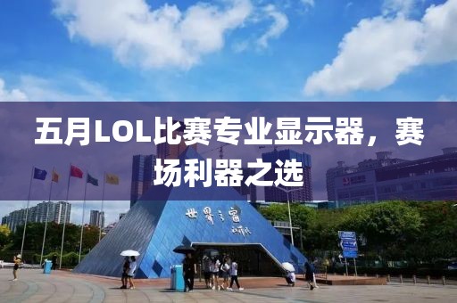 五月LOL比賽專業(yè)顯示器，賽場利器之選