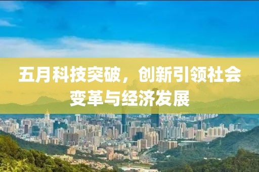 五月科技突破，創(chuàng)新引領(lǐng)社會變革與經(jīng)濟發(fā)展