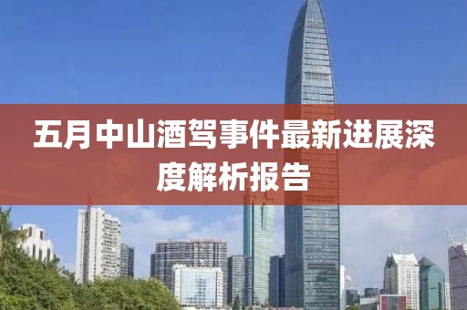 五月中山酒駕事件最新進(jìn)展深度解析報告