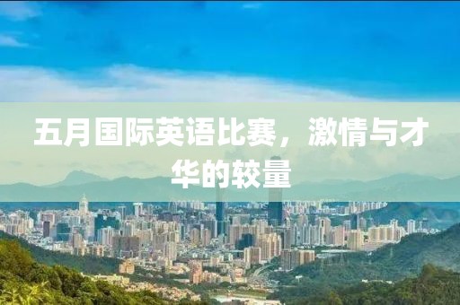 五月國(guó)際英語(yǔ)比賽，激情與才華的較量