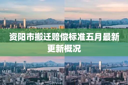 資陽(yáng)市搬遷賠償標(biāo)準(zhǔn)五月最新更新概況