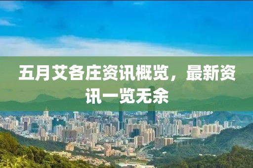 五月艾各莊資訊概覽，最新資訊一覽無余