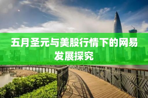 五月圣元與美股行情下的網(wǎng)易發(fā)展探究